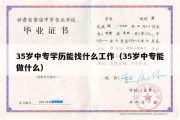 35岁中专学历能找什么工作（35岁中专能做什么）