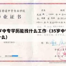 35岁中专学历能找什么工作（35岁中专能做什么）