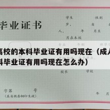 成人高校的本科毕业证有用吗现在（成人高校的本科毕业证有用吗现在怎么办）