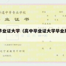 高中毕业证大学（高中毕业证大学毕业后还有用吗）