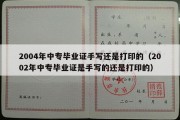 2004年中专毕业证手写还是打印的（2002年中专毕业证是手写的还是打印的）