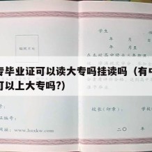 有中专毕业证可以读大专吗挂读吗（有中专毕业证可以上大专吗?）