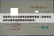 没有学位证可以报考在职研究生吗（没有学位证可以报考在职研究生吗知乎）