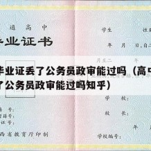 高中毕业证丢了公务员政审能过吗（高中毕业证丢了公务员政审能过吗知乎）