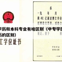 中专学历和本科专业有啥区别（中专学历和大专学历的区别）