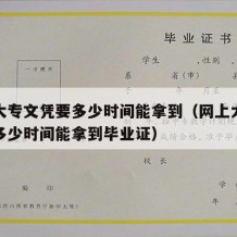 网上大专文凭要多少时间能拿到（网上大专文凭要多少时间能拿到毕业证）