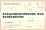 高中毕业证书照片高中学历可以改吗（高中毕业证书算不算高中学历）