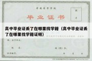 高中毕业证丢了在哪里找学籍（高中毕业证丢了在哪里找学籍证明）