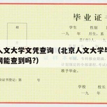 北京人文大学文凭查询（北京人文大学毕业证学信网能查到吗?）