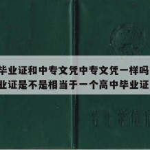 中专毕业证和中专文凭中专文凭一样吗?（中专毕业证是不是相当于一个高中毕业证）