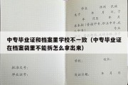 中专毕业证和档案里学校不一致（中专毕业证在档案袋里不能拆怎么拿出来）