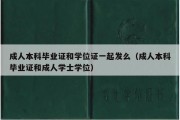 成人本科毕业证和学位证一起发么（成人本科毕业证和成人学士学位）