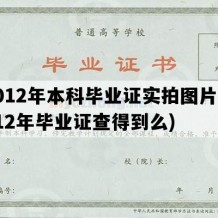 2012年本科毕业证实拍图片(2012年毕业证查得到么)