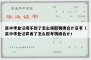 高中毕业证找不到了怎么领取初级会计证书（高中毕业证弄丢了怎么报考初级会计）