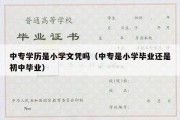 中专学历是小学文凭吗（中专是小学毕业还是初中毕业）