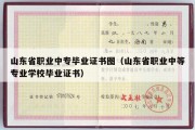 山东省职业中专毕业证书图（山东省职业中等专业学校毕业证书）