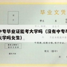 没有中专毕业证能考大学吗（没有中专毕业证能考大学吗女生）