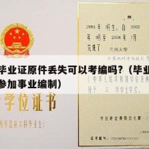 大学毕业证原件丢失可以考编吗?（毕业证丢了能参加事业编制）