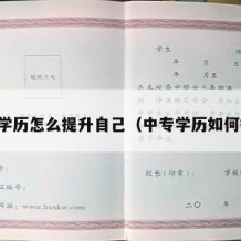 中专学历怎么提升自己（中专学历如何提升）