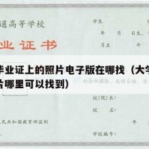 大学毕业证上的照片电子版在哪找（大学毕业证照片哪里可以找到）