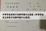 中专毕业证电子注册号是什么意思（中专毕业证上的电子注册号是什么意思）