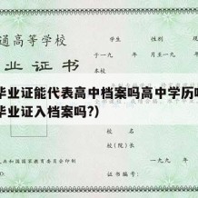 高中毕业证能代表高中档案吗高中学历吗（高中生毕业证入档案吗?）