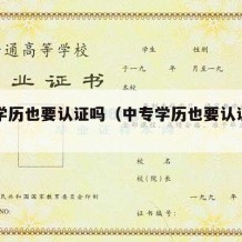 中专学历也要认证吗（中专学历也要认证吗知乎）