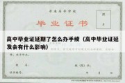 高中毕业证延期了怎么办手续（高中毕业证延发会有什么影响）