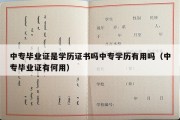 中专毕业证是学历证书吗中专学历有用吗（中专毕业证有何用）