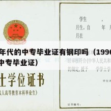 90年代的中专毕业证有钢印吗（1990年的中专毕业证）