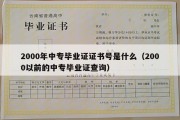 2000年中专毕业证证书号是什么（2000以前的中专毕业证查询）