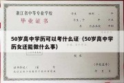 50岁高中学历可以考什么证（50岁高中学历女还能做什么事）