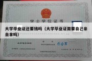 大学毕业证还要钱吗（大学毕业证需要自己亲自拿吗）