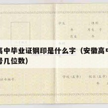 安徽高中毕业证钢印是什么字（安徽高中毕业证编号几位数）