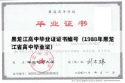 黑龙江高中毕业证证书编号（1988年黑龙江省高中毕业证）