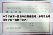 中专毕业证一直没拿档案还在吗（中专毕业证没领学校一般保存多久）