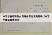 中专毕业证有什么用吗中专文凭有用吗（中专毕业证有啥用?）