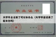 大学毕业证丢了可以补办么（大学毕业证丢了能补办吗）