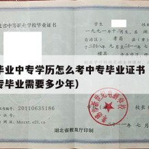 小学毕业中专学历怎么考中专毕业证书（小学到中专毕业需要多少年）