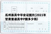 瓜州县高中毕业证图片(2021年甘肃普通高中P图多少钱）