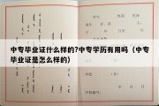 中专毕业证什么样的?中专学历有用吗（中专毕业证是怎么样的）