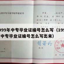 1999年中专毕业证编号怎么写（1999年中专毕业证编号怎么写出来）