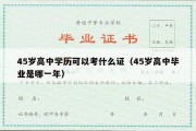 45岁高中学历可以考什么证（45岁高中毕业是哪一年）