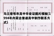 乌兰察布市高中毕业证图片模板(1994年内蒙古普通高中制作联系方式）