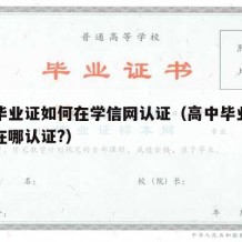 高中毕业证如何在学信网认证（高中毕业学历认证在哪认证?）