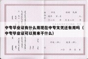 中专毕业证有什么用现在中专文凭还有用吗（中专毕业证可以用来干什么）