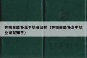 在哪里能补高中毕业证呢（在哪里能补高中毕业证呢知乎）