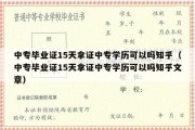 中专毕业证15天拿证中专学历可以吗知乎（中专毕业证15天拿证中专学历可以吗知乎文章）