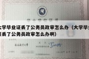 大学毕业证丢了公务员政审怎么办（大学毕业证丢了公务员政审怎么办啊）