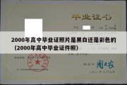 2000年高中毕业证照片是黑白还是彩色的（2000年高中毕业证件照）